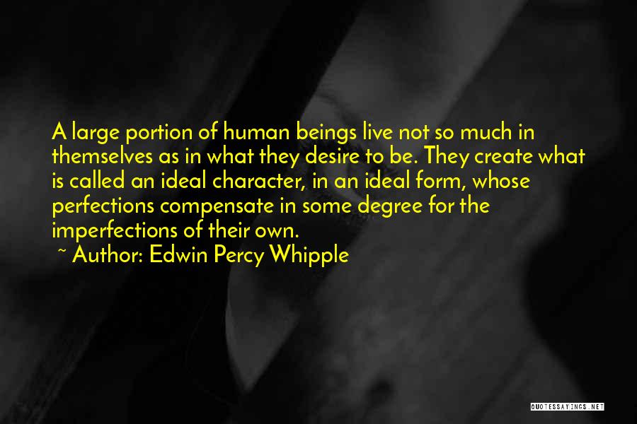 Edwin Percy Whipple Quotes: A Large Portion Of Human Beings Live Not So Much In Themselves As In What They Desire To Be. They