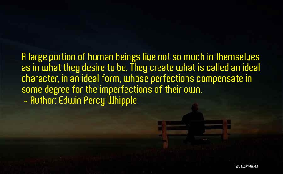 Edwin Percy Whipple Quotes: A Large Portion Of Human Beings Live Not So Much In Themselves As In What They Desire To Be. They