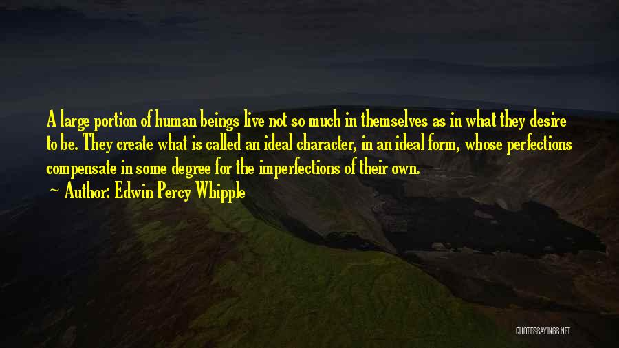 Edwin Percy Whipple Quotes: A Large Portion Of Human Beings Live Not So Much In Themselves As In What They Desire To Be. They