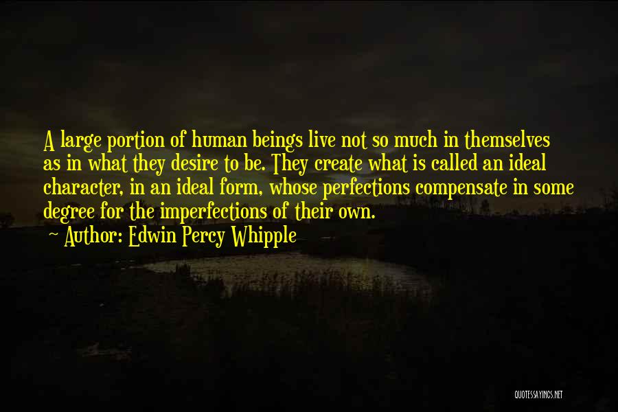 Edwin Percy Whipple Quotes: A Large Portion Of Human Beings Live Not So Much In Themselves As In What They Desire To Be. They