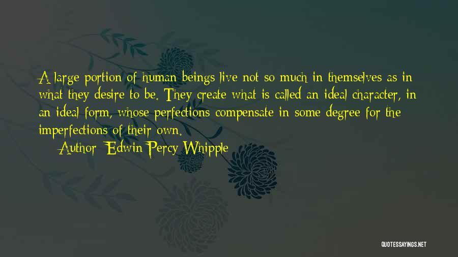Edwin Percy Whipple Quotes: A Large Portion Of Human Beings Live Not So Much In Themselves As In What They Desire To Be. They