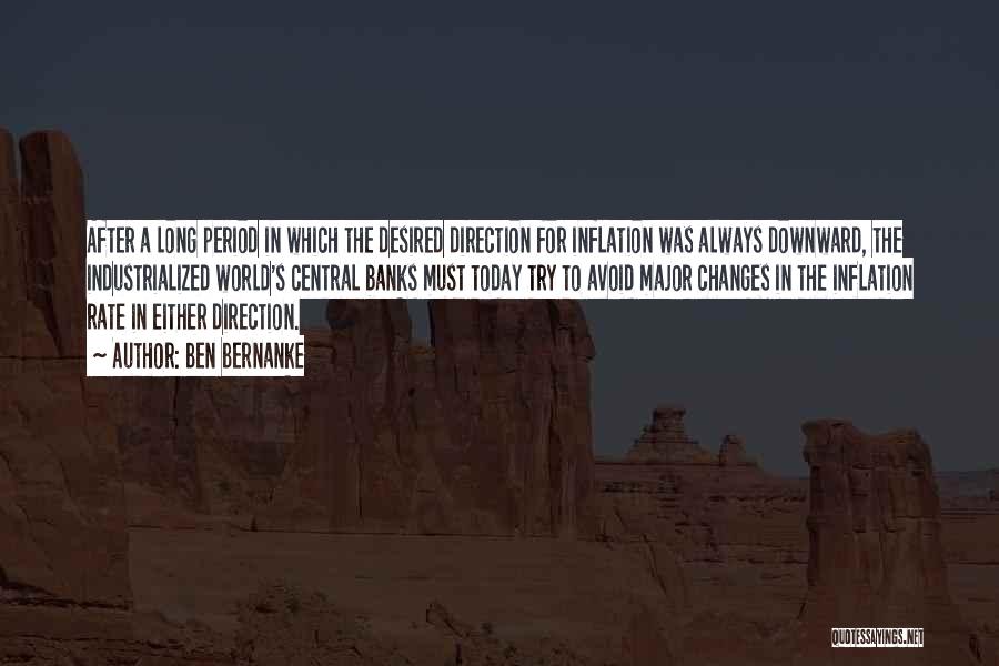 Ben Bernanke Quotes: After A Long Period In Which The Desired Direction For Inflation Was Always Downward, The Industrialized World's Central Banks Must