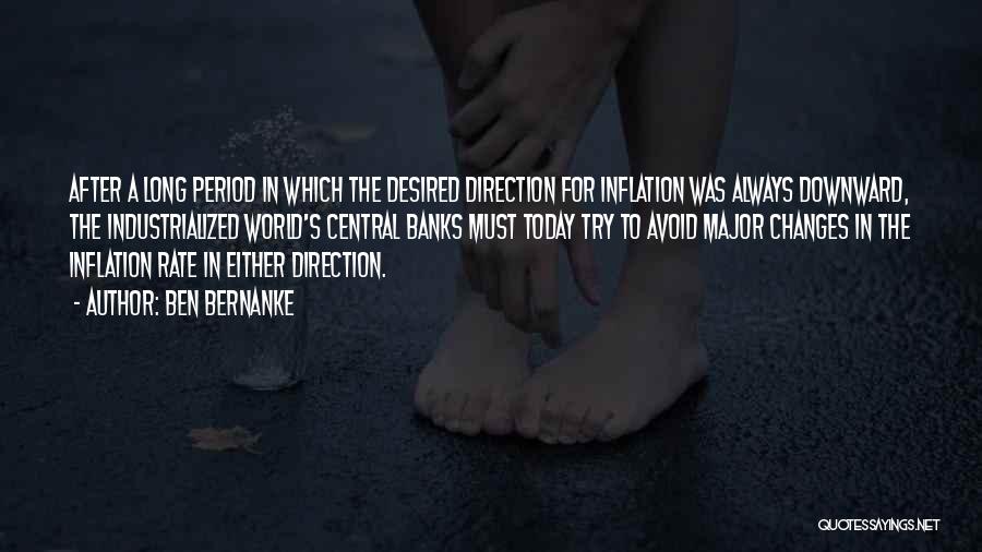 Ben Bernanke Quotes: After A Long Period In Which The Desired Direction For Inflation Was Always Downward, The Industrialized World's Central Banks Must