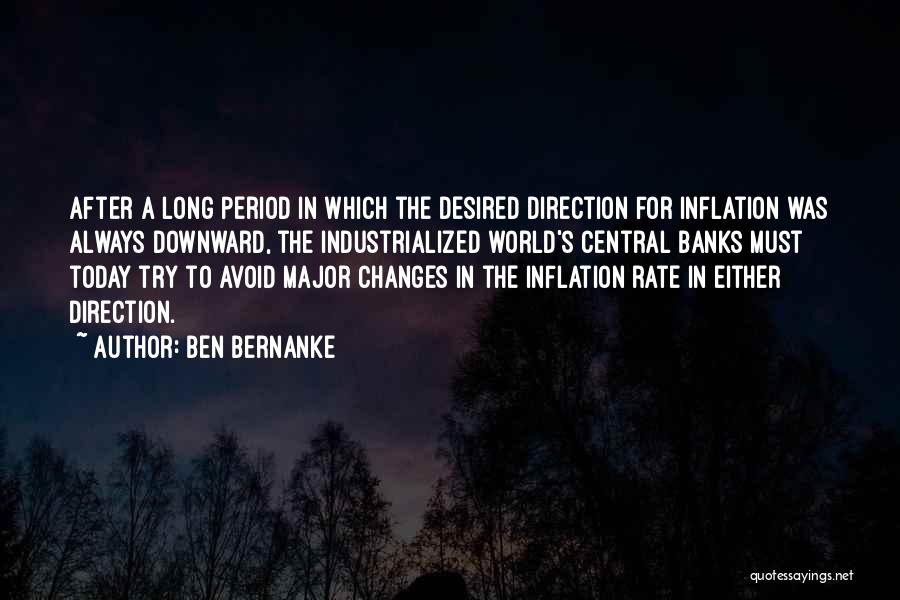 Ben Bernanke Quotes: After A Long Period In Which The Desired Direction For Inflation Was Always Downward, The Industrialized World's Central Banks Must