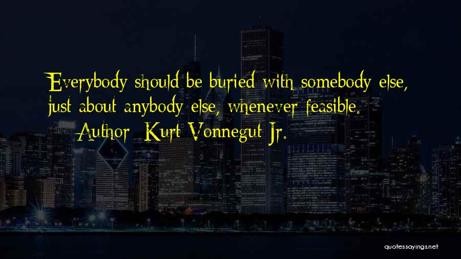 Kurt Vonnegut Jr. Quotes: Everybody Should Be Buried With Somebody Else, Just About Anybody Else, Whenever Feasible.