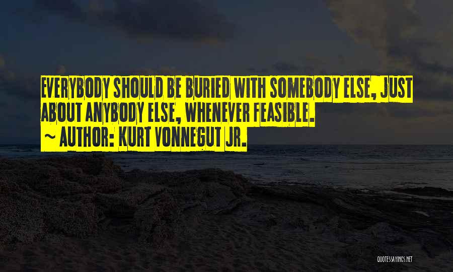 Kurt Vonnegut Jr. Quotes: Everybody Should Be Buried With Somebody Else, Just About Anybody Else, Whenever Feasible.