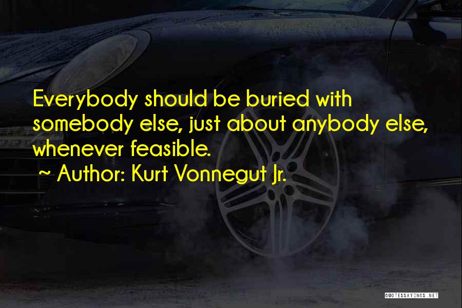 Kurt Vonnegut Jr. Quotes: Everybody Should Be Buried With Somebody Else, Just About Anybody Else, Whenever Feasible.