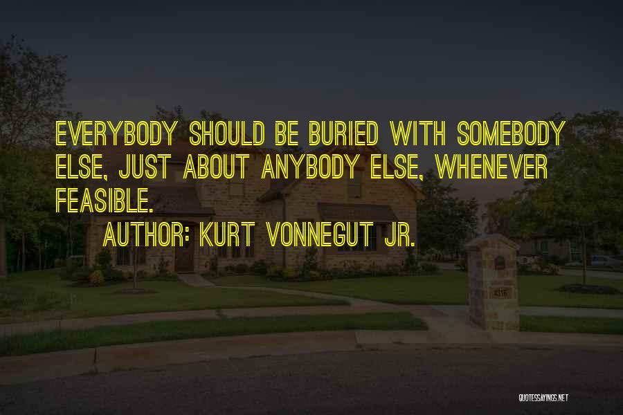 Kurt Vonnegut Jr. Quotes: Everybody Should Be Buried With Somebody Else, Just About Anybody Else, Whenever Feasible.