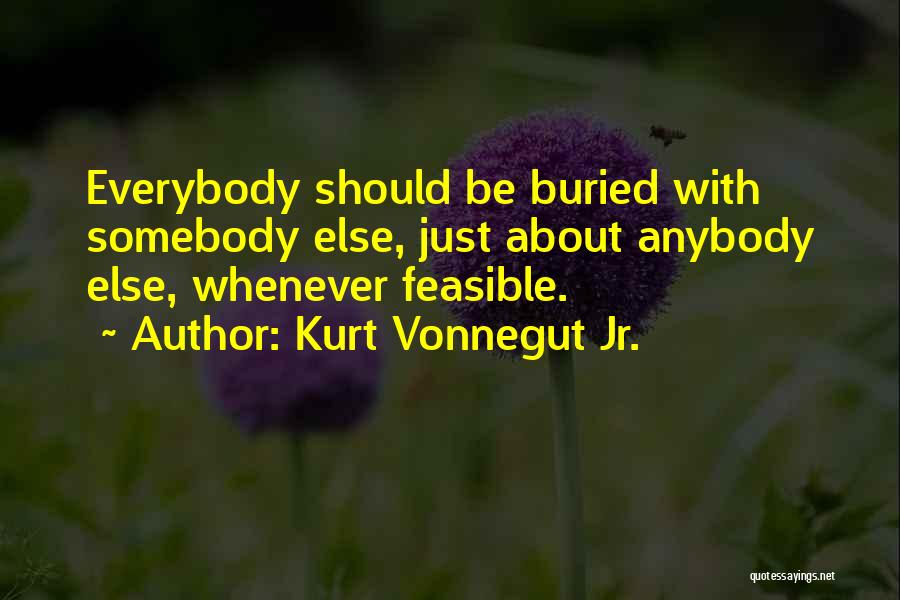 Kurt Vonnegut Jr. Quotes: Everybody Should Be Buried With Somebody Else, Just About Anybody Else, Whenever Feasible.