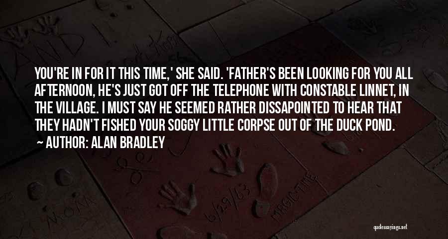 Alan Bradley Quotes: You're In For It This Time,' She Said. 'father's Been Looking For You All Afternoon, He's Just Got Off The
