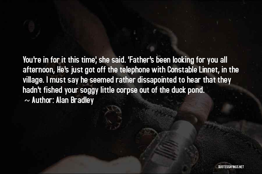 Alan Bradley Quotes: You're In For It This Time,' She Said. 'father's Been Looking For You All Afternoon, He's Just Got Off The