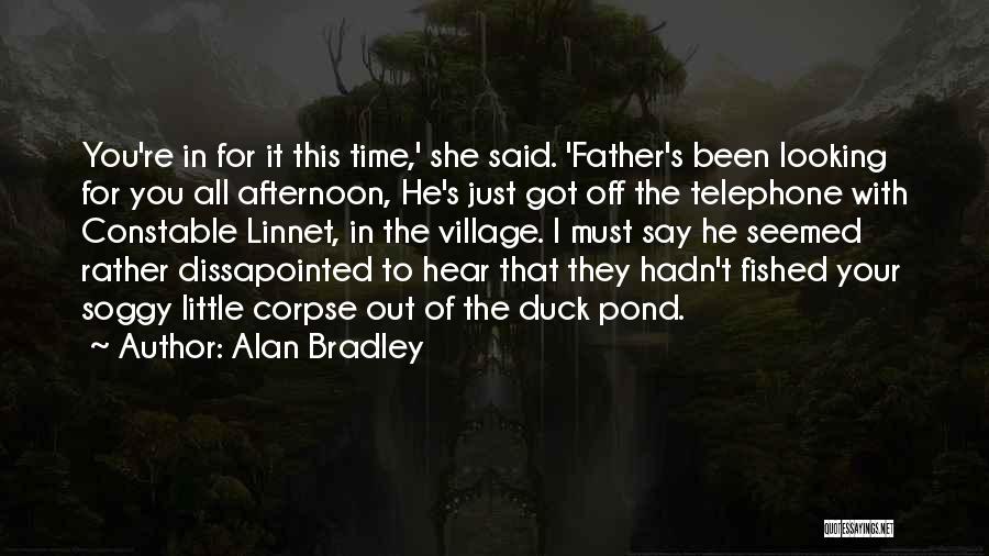 Alan Bradley Quotes: You're In For It This Time,' She Said. 'father's Been Looking For You All Afternoon, He's Just Got Off The