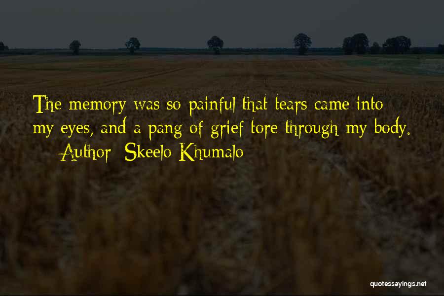 Skeelo Khumalo Quotes: The Memory Was So Painful That Tears Came Into My Eyes, And A Pang Of Grief Tore Through My Body.