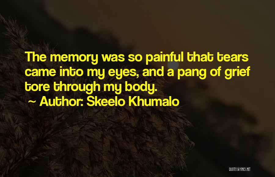 Skeelo Khumalo Quotes: The Memory Was So Painful That Tears Came Into My Eyes, And A Pang Of Grief Tore Through My Body.