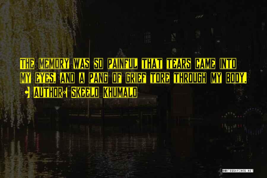 Skeelo Khumalo Quotes: The Memory Was So Painful That Tears Came Into My Eyes, And A Pang Of Grief Tore Through My Body.