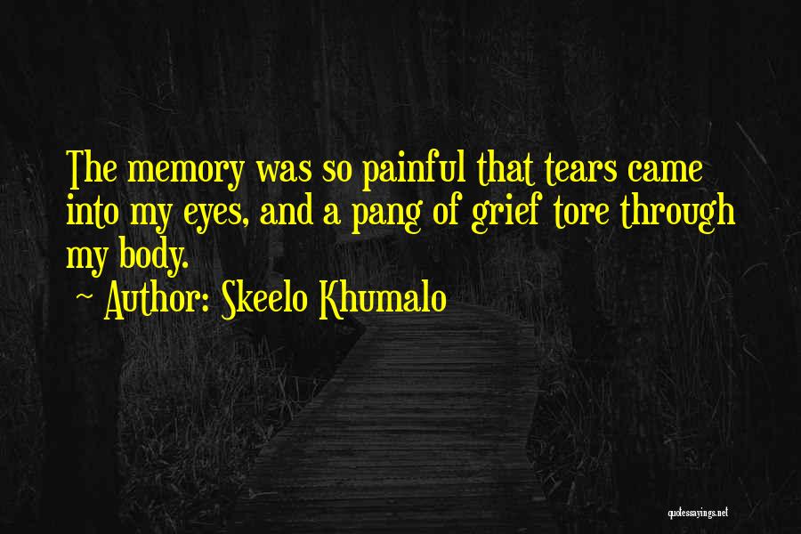 Skeelo Khumalo Quotes: The Memory Was So Painful That Tears Came Into My Eyes, And A Pang Of Grief Tore Through My Body.