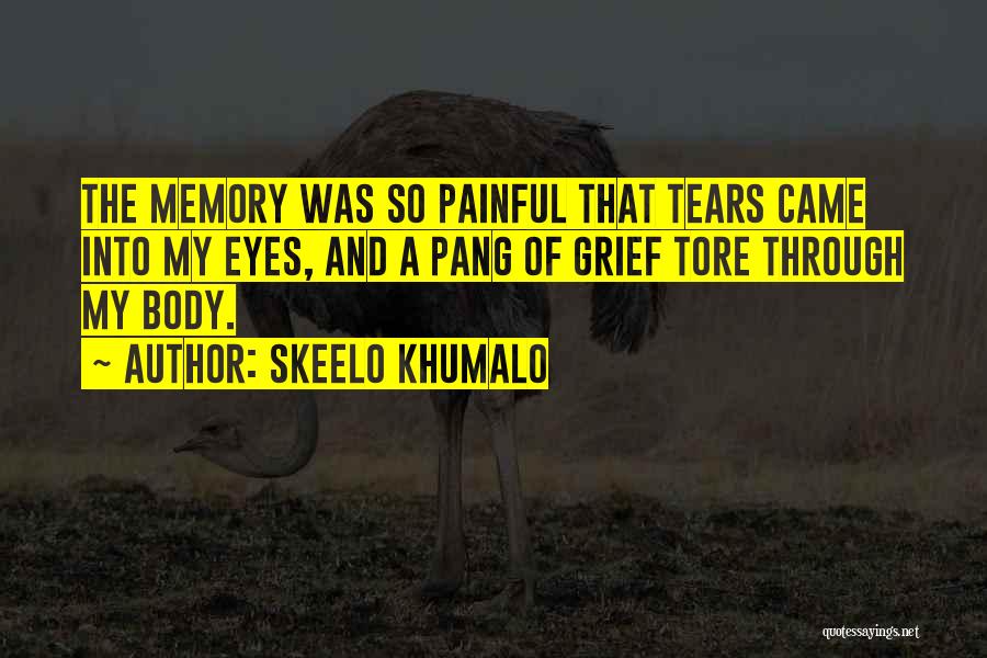 Skeelo Khumalo Quotes: The Memory Was So Painful That Tears Came Into My Eyes, And A Pang Of Grief Tore Through My Body.