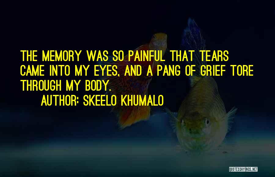 Skeelo Khumalo Quotes: The Memory Was So Painful That Tears Came Into My Eyes, And A Pang Of Grief Tore Through My Body.