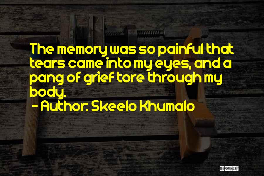 Skeelo Khumalo Quotes: The Memory Was So Painful That Tears Came Into My Eyes, And A Pang Of Grief Tore Through My Body.