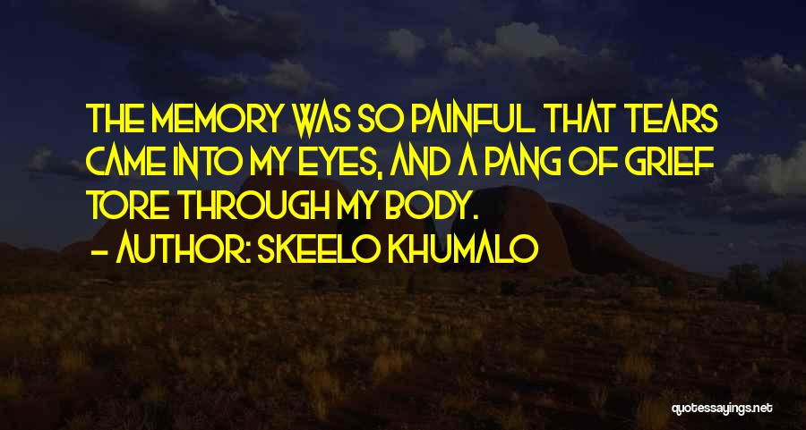 Skeelo Khumalo Quotes: The Memory Was So Painful That Tears Came Into My Eyes, And A Pang Of Grief Tore Through My Body.