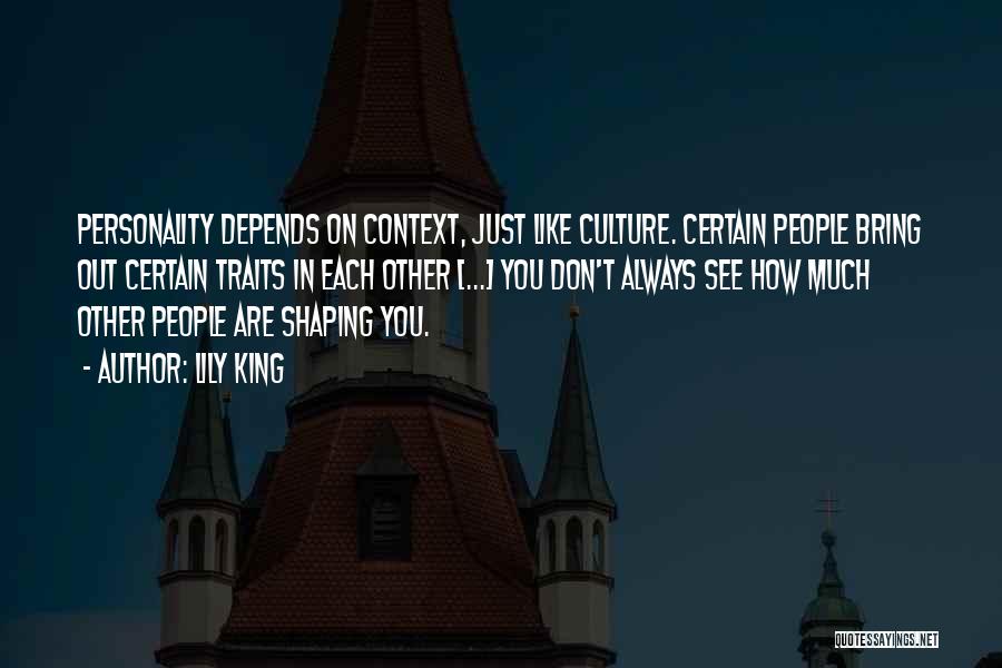 Lily King Quotes: Personality Depends On Context, Just Like Culture. Certain People Bring Out Certain Traits In Each Other [...] You Don't Always
