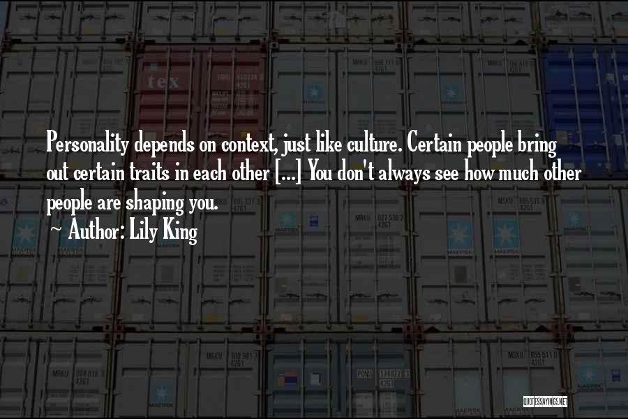 Lily King Quotes: Personality Depends On Context, Just Like Culture. Certain People Bring Out Certain Traits In Each Other [...] You Don't Always