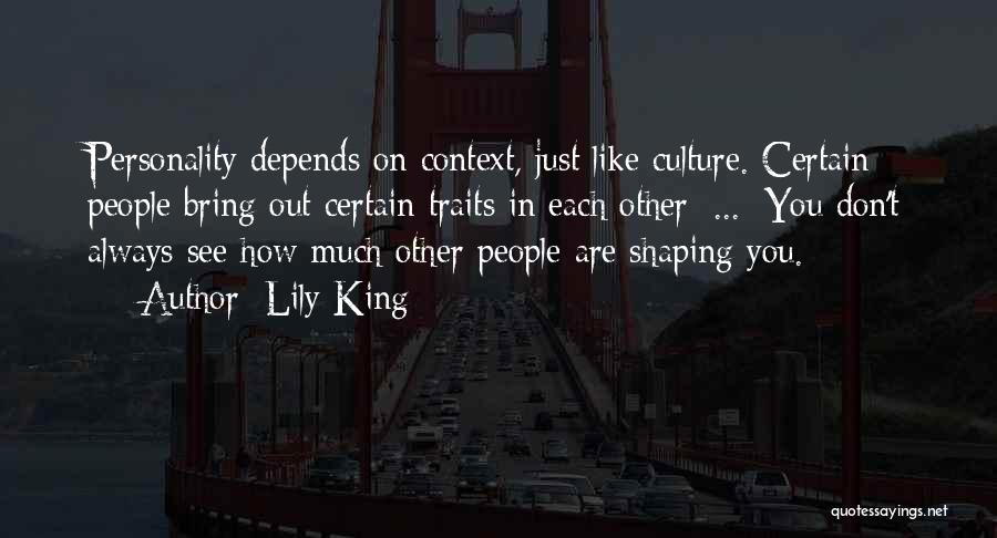 Lily King Quotes: Personality Depends On Context, Just Like Culture. Certain People Bring Out Certain Traits In Each Other [...] You Don't Always