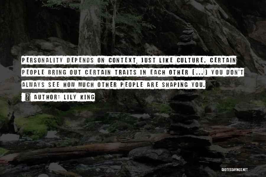 Lily King Quotes: Personality Depends On Context, Just Like Culture. Certain People Bring Out Certain Traits In Each Other [...] You Don't Always