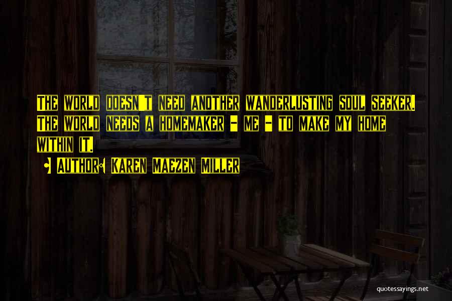 Karen Maezen Miller Quotes: The World Doesn't Need Another Wanderlusting Soul Seeker. The World Needs A Homemaker - Me - To Make My Home
