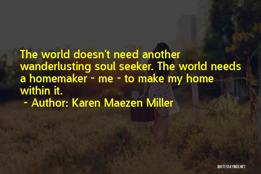 Karen Maezen Miller Quotes: The World Doesn't Need Another Wanderlusting Soul Seeker. The World Needs A Homemaker - Me - To Make My Home