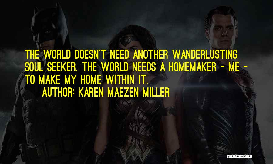 Karen Maezen Miller Quotes: The World Doesn't Need Another Wanderlusting Soul Seeker. The World Needs A Homemaker - Me - To Make My Home