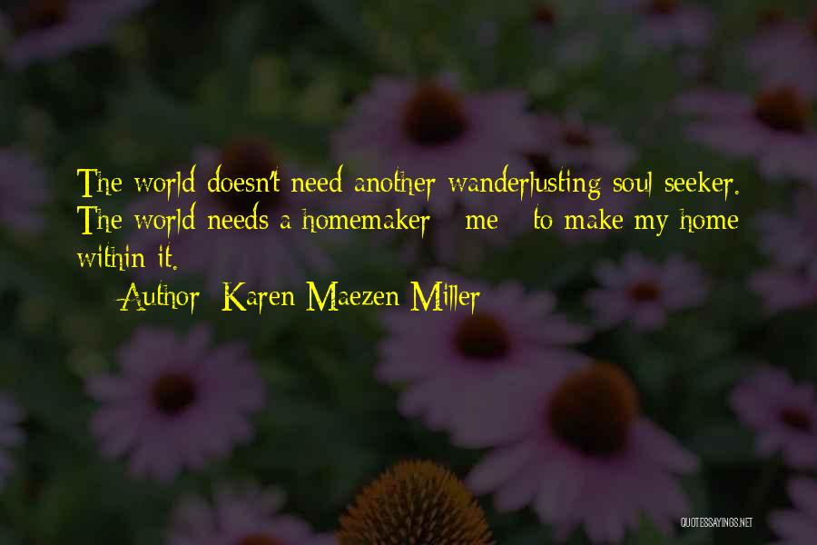 Karen Maezen Miller Quotes: The World Doesn't Need Another Wanderlusting Soul Seeker. The World Needs A Homemaker - Me - To Make My Home