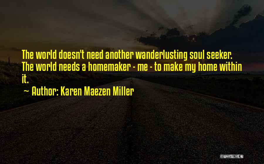 Karen Maezen Miller Quotes: The World Doesn't Need Another Wanderlusting Soul Seeker. The World Needs A Homemaker - Me - To Make My Home