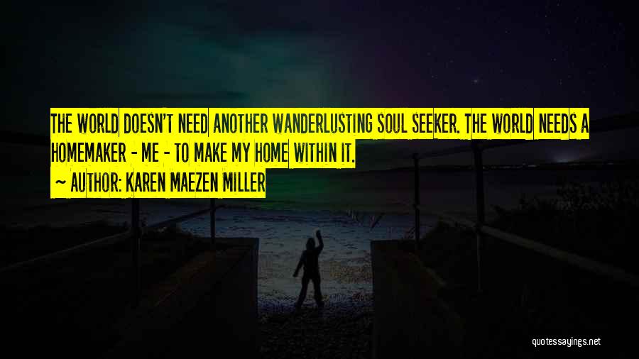 Karen Maezen Miller Quotes: The World Doesn't Need Another Wanderlusting Soul Seeker. The World Needs A Homemaker - Me - To Make My Home