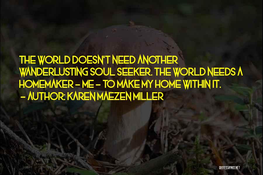 Karen Maezen Miller Quotes: The World Doesn't Need Another Wanderlusting Soul Seeker. The World Needs A Homemaker - Me - To Make My Home