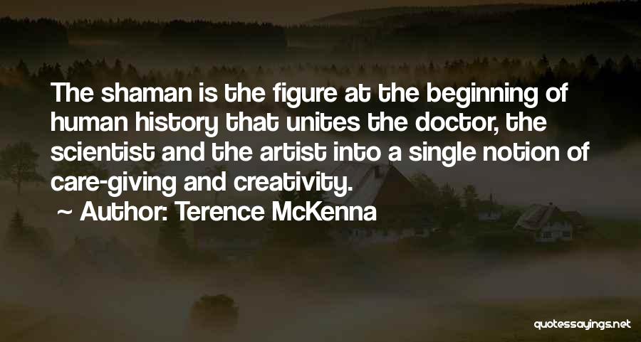 Terence McKenna Quotes: The Shaman Is The Figure At The Beginning Of Human History That Unites The Doctor, The Scientist And The Artist
