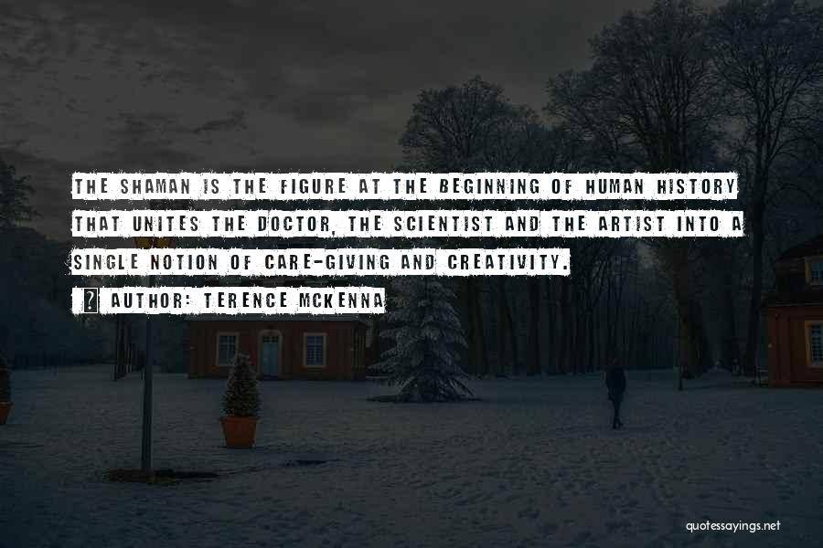 Terence McKenna Quotes: The Shaman Is The Figure At The Beginning Of Human History That Unites The Doctor, The Scientist And The Artist