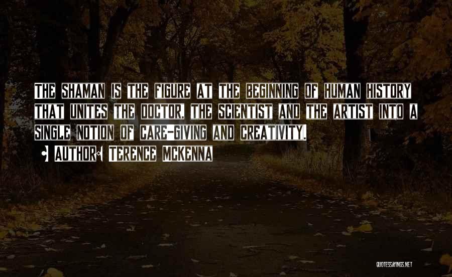 Terence McKenna Quotes: The Shaman Is The Figure At The Beginning Of Human History That Unites The Doctor, The Scientist And The Artist