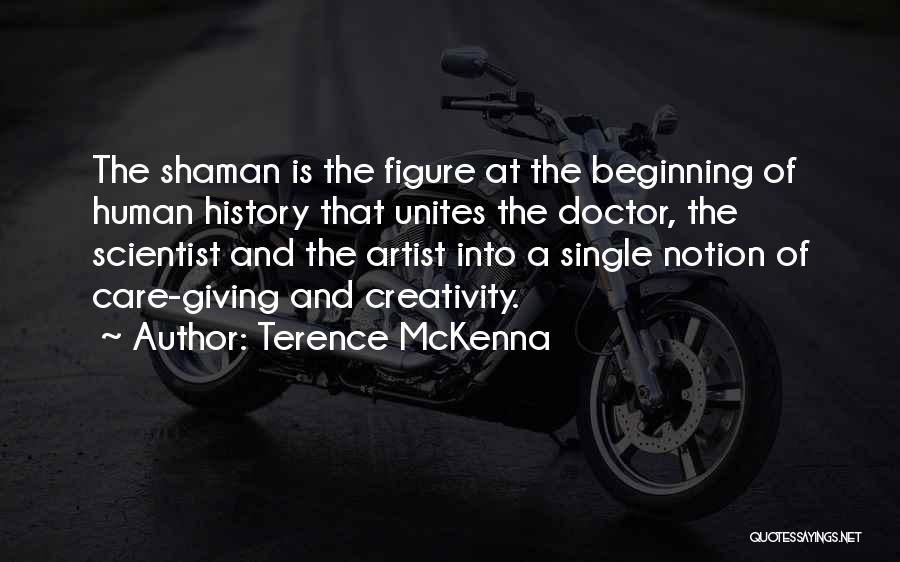 Terence McKenna Quotes: The Shaman Is The Figure At The Beginning Of Human History That Unites The Doctor, The Scientist And The Artist