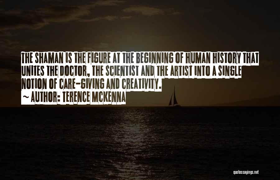 Terence McKenna Quotes: The Shaman Is The Figure At The Beginning Of Human History That Unites The Doctor, The Scientist And The Artist