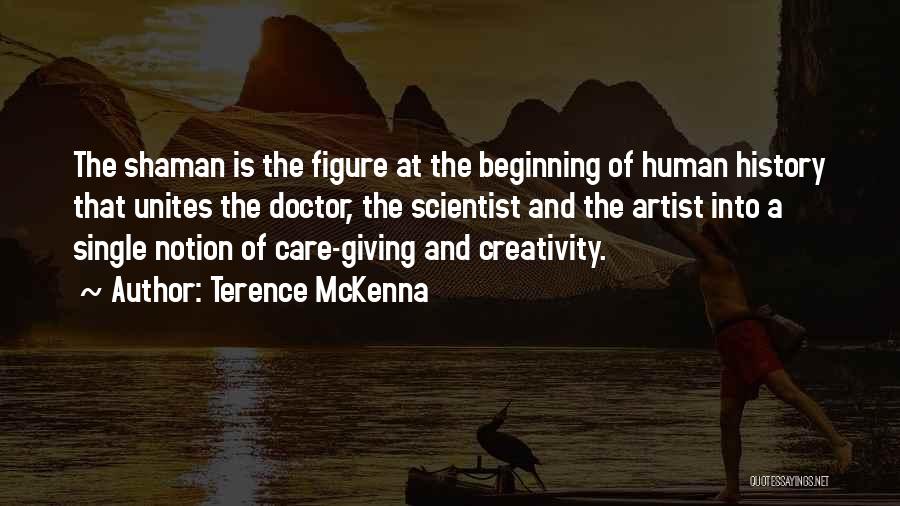 Terence McKenna Quotes: The Shaman Is The Figure At The Beginning Of Human History That Unites The Doctor, The Scientist And The Artist