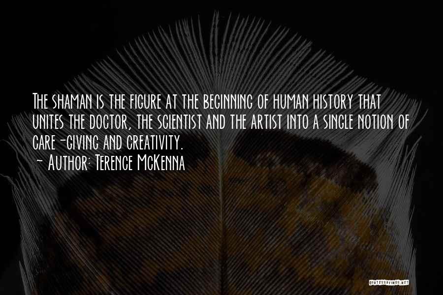 Terence McKenna Quotes: The Shaman Is The Figure At The Beginning Of Human History That Unites The Doctor, The Scientist And The Artist