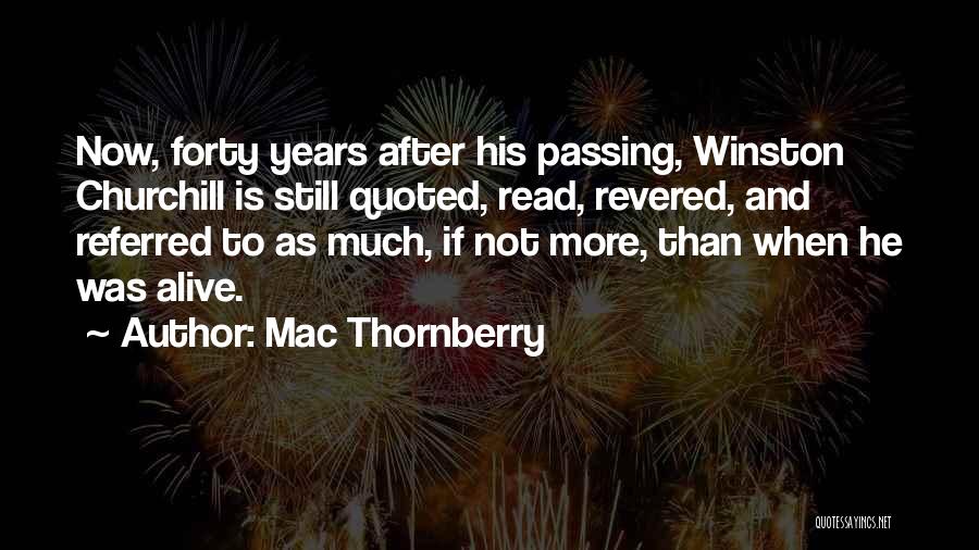 Mac Thornberry Quotes: Now, Forty Years After His Passing, Winston Churchill Is Still Quoted, Read, Revered, And Referred To As Much, If Not