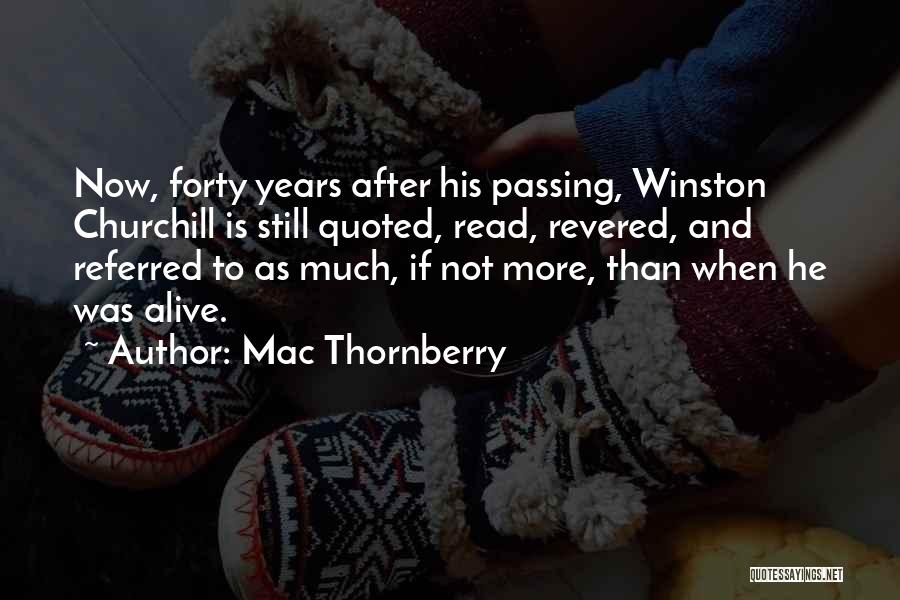 Mac Thornberry Quotes: Now, Forty Years After His Passing, Winston Churchill Is Still Quoted, Read, Revered, And Referred To As Much, If Not