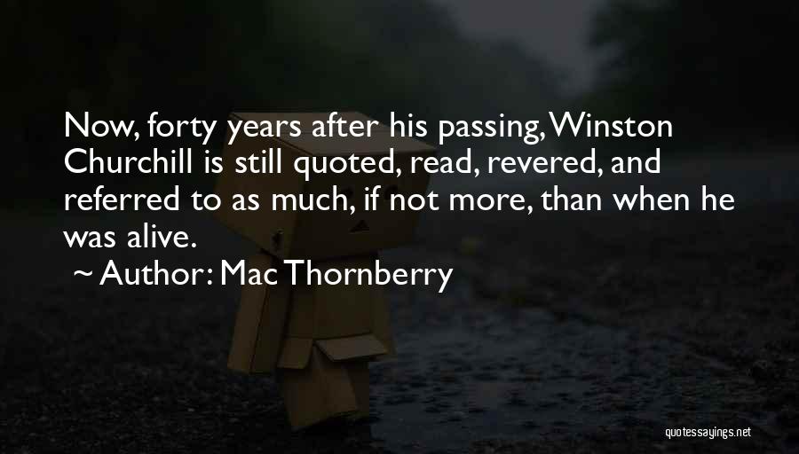 Mac Thornberry Quotes: Now, Forty Years After His Passing, Winston Churchill Is Still Quoted, Read, Revered, And Referred To As Much, If Not