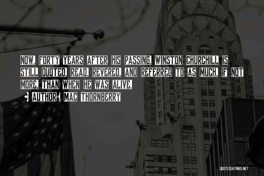 Mac Thornberry Quotes: Now, Forty Years After His Passing, Winston Churchill Is Still Quoted, Read, Revered, And Referred To As Much, If Not