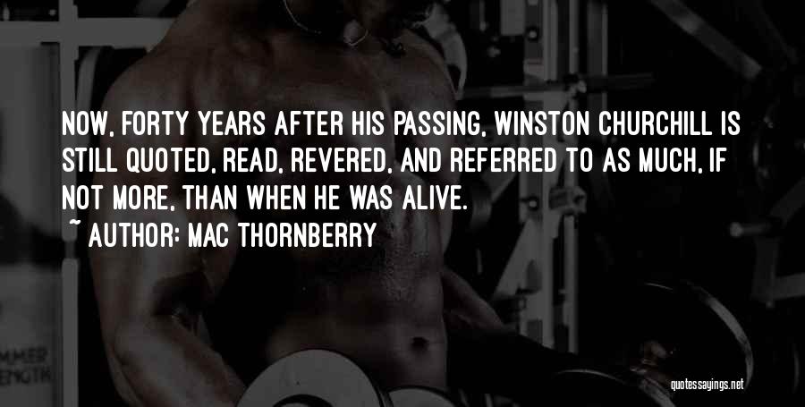 Mac Thornberry Quotes: Now, Forty Years After His Passing, Winston Churchill Is Still Quoted, Read, Revered, And Referred To As Much, If Not