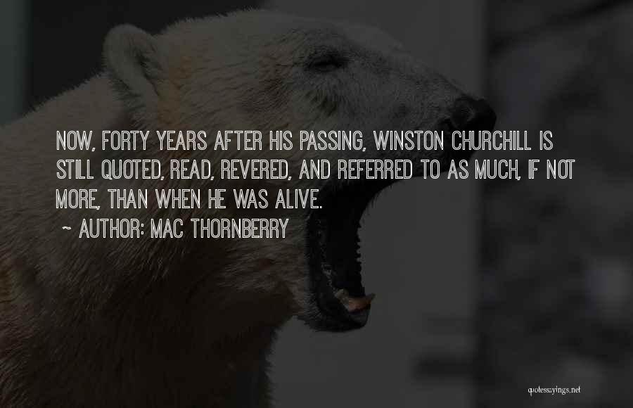 Mac Thornberry Quotes: Now, Forty Years After His Passing, Winston Churchill Is Still Quoted, Read, Revered, And Referred To As Much, If Not