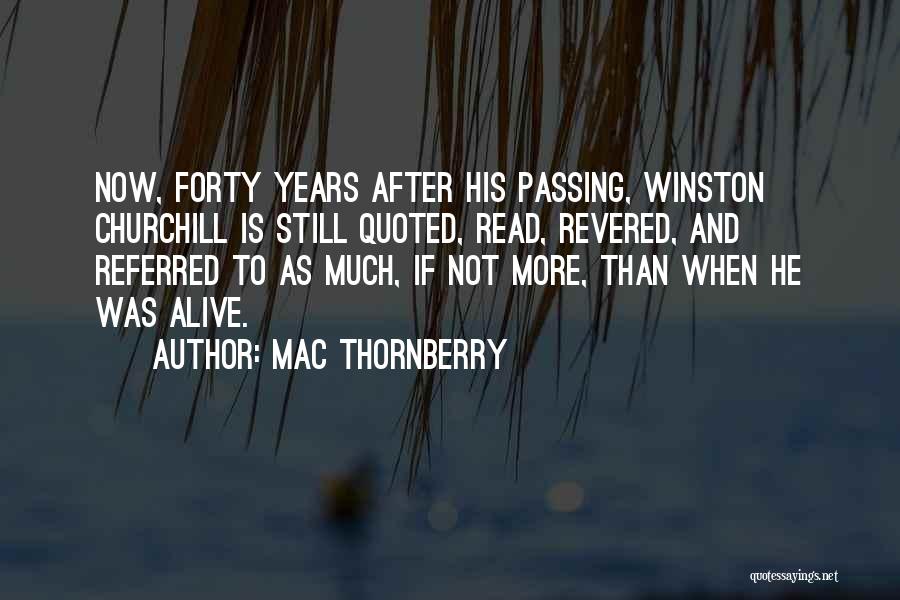 Mac Thornberry Quotes: Now, Forty Years After His Passing, Winston Churchill Is Still Quoted, Read, Revered, And Referred To As Much, If Not