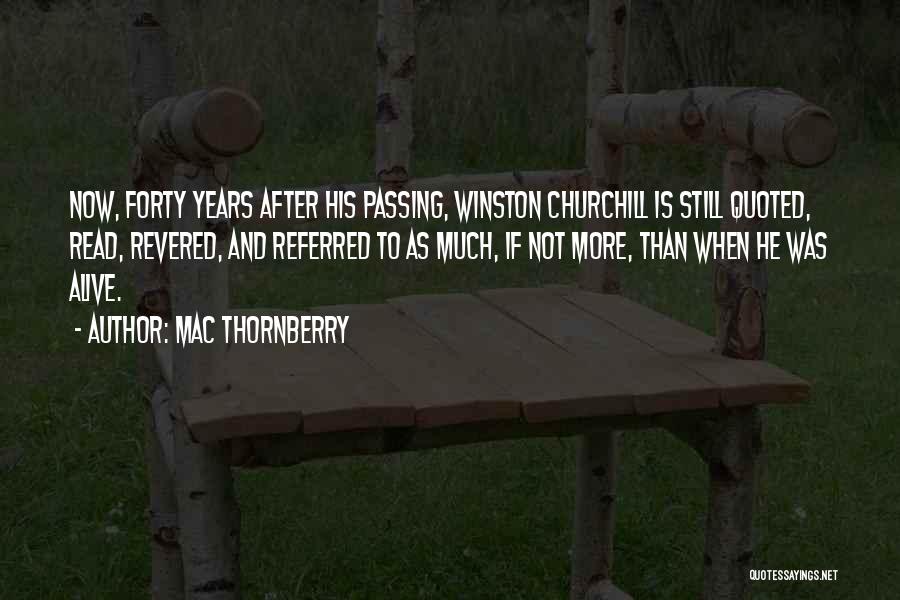 Mac Thornberry Quotes: Now, Forty Years After His Passing, Winston Churchill Is Still Quoted, Read, Revered, And Referred To As Much, If Not